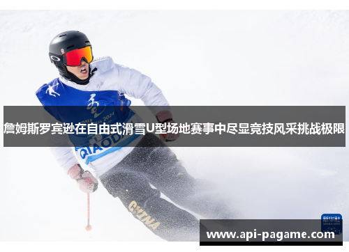 詹姆斯罗宾逊在自由式滑雪U型场地赛事中尽显竞技风采挑战极限