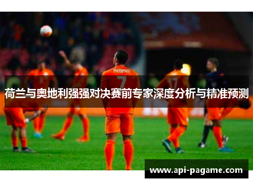荷兰与奥地利强强对决赛前专家深度分析与精准预测