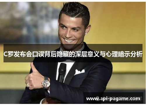 C罗发布会口误背后隐藏的深层意义与心理暗示分析