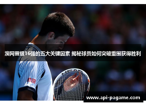 澳网晋级16强的五大关键因素 揭秘球员如何突破重围获得胜利