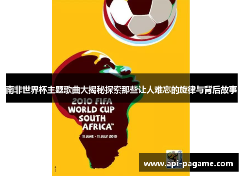南非世界杯主题歌曲大揭秘探索那些让人难忘的旋律与背后故事