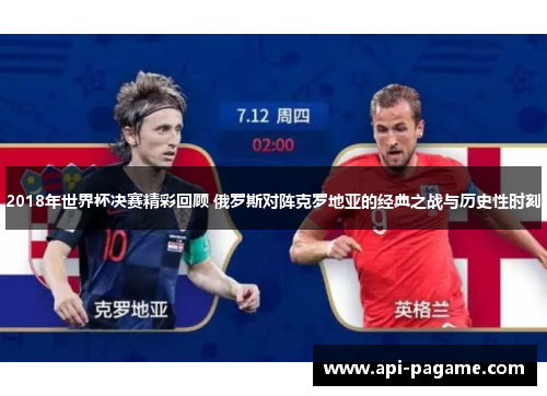 2018年世界杯决赛精彩回顾 俄罗斯对阵克罗地亚的经典之战与历史性时刻