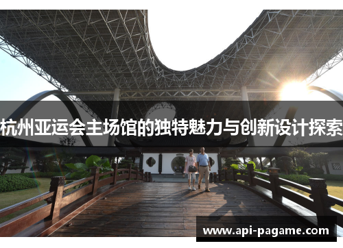 杭州亚运会主场馆的独特魅力与创新设计探索
