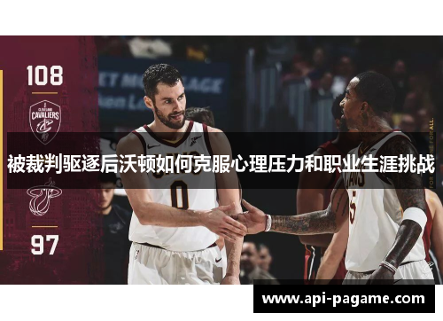 被裁判驱逐后沃顿如何克服心理压力和职业生涯挑战