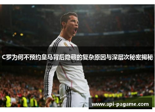 C罗为何不预约皇马背后隐藏的复杂原因与深层次秘密揭秘
