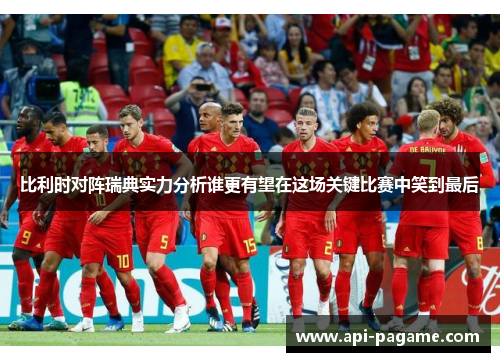 比利时对阵瑞典实力分析谁更有望在这场关键比赛中笑到最后