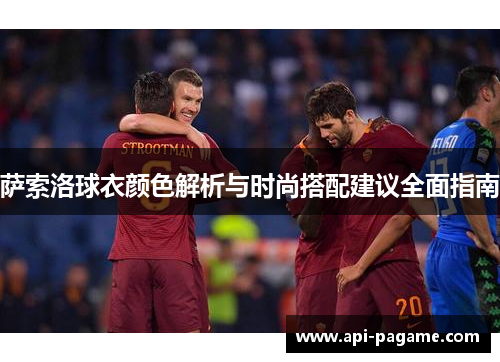 萨索洛球衣颜色解析与时尚搭配建议全面指南