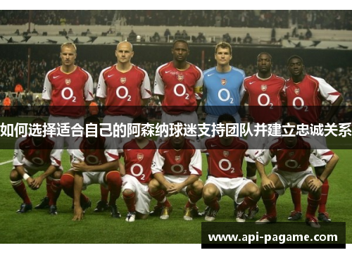 如何选择适合自己的阿森纳球迷支持团队并建立忠诚关系