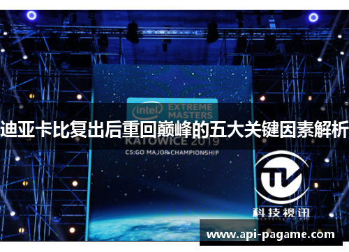 迪亚卡比复出后重回巅峰的五大关键因素解析