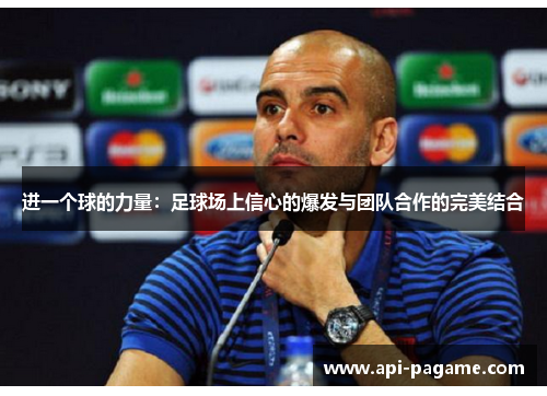 进一个球的力量:足球场上信心的爆发与团队合作的完美结合 进一个球的力量:足球场上信心的爆发与团队合作的完美结合