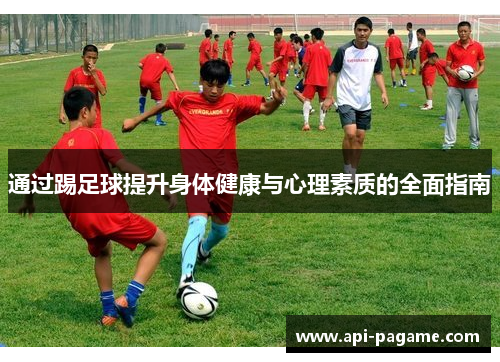 通过踢足球提升身体健康与心理素质的全面指南 通过踢足球提升身体健康与心理素质的全面指南
