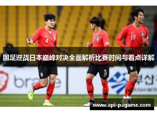 国足迎战日本巅峰对决全面解析比赛时间与看点详解