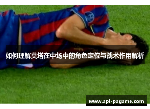 如何理解莫塔在中场中的角色定位与战术作用解析 如何理解莫塔在中场中的角色定位与战术作用解析