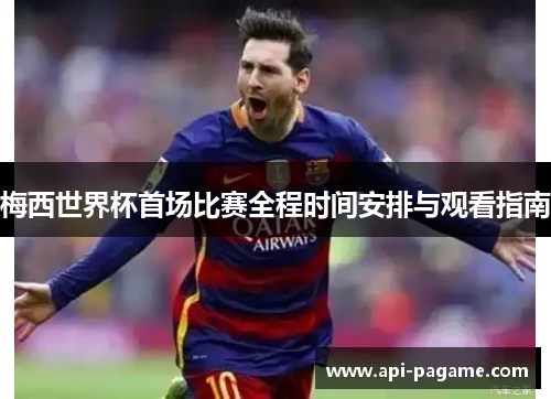 梅西世界杯首场比赛全程时间安排与观看指南