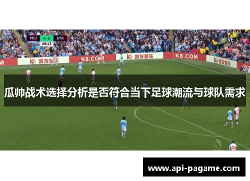 瓜帅战术选择分析是否符合当下足球潮流与球队需求 瓜帅战术选择分析是否符合当下足球潮流与球队需求