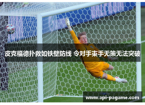 皮克福德扑救如铁壁防线 令对手束手无策无法突破