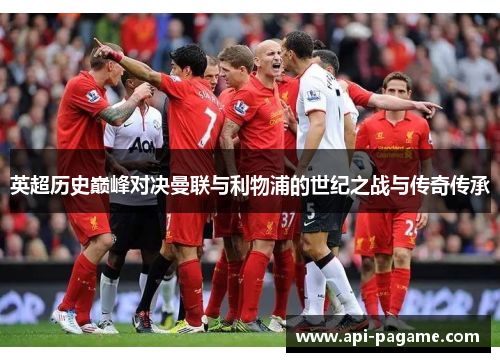 英超历史巅峰对决曼联与利物浦的世纪之战与传奇传承