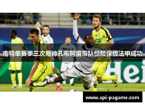 南特单赛季三次易帅孔布阿雷带队惊险保级法甲成功
