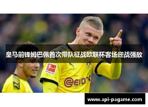 皇马前锋姆巴佩首次带队征战欧联杯客场迎战强敌