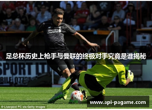 足总杯历史上枪手与曼联的终极对手究竟是谁揭秘