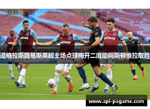 道格拉斯路易斯英超主场点球梅开二度助阿斯顿维拉取胜