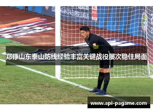 郑铮山东泰山防线经验丰富关键战役屡次稳住局面