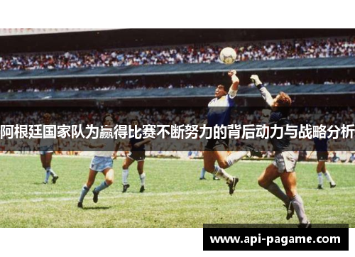 阿根廷国家队为赢得比赛不断努力的背后动力与战略分析