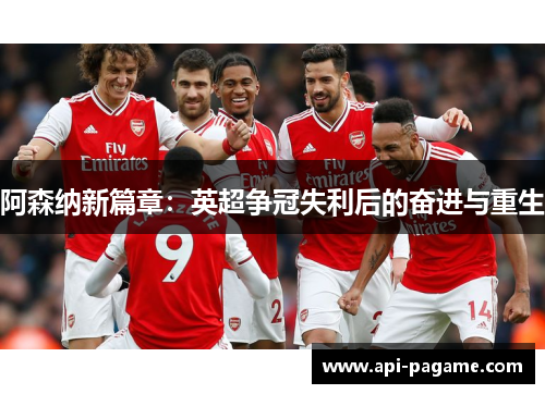 阿森纳新篇章：英超争冠失利后的奋进与重生