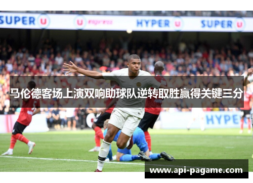 马伦德客场上演双响助球队逆转取胜赢得关键三分