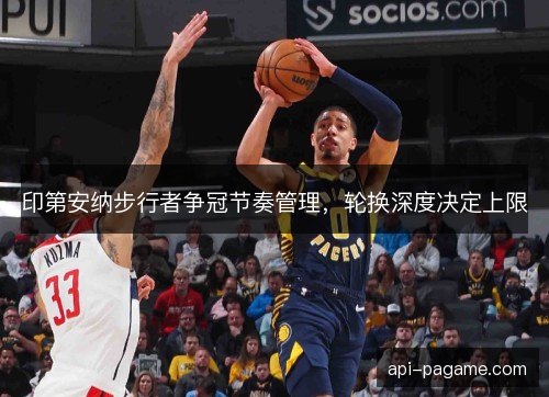 印第安纳步行者争冠节奏管理,轮换深度决定上限 印第安纳步行者争冠节奏管理,轮换深度决定上限